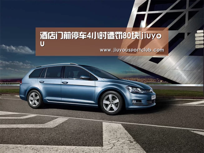 酒店门前停车4小时遭罚80块|jiuyou(图4) 九游体育