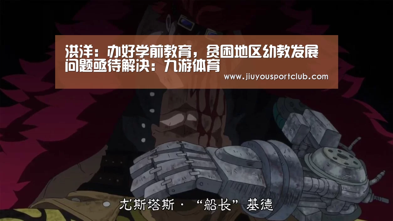 洪洋:办好学前教育,贫困地区幼教发展问题亟待解决:九游体育(图2) 洪洋:办好学前教育,贫困地区幼教发展问题亟待解决:九游体育(图2)