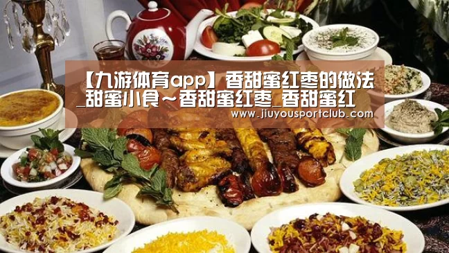 【九游体育app】香甜蜜红枣的做法_甜蜜