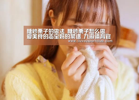 糖炒栗子的做法_糖炒栗子怎么做_爱美食的志宝妈的菜谱_九游体育官网(图3) 糖炒栗子的做法_糖炒栗子怎么做_爱美食的志宝妈的菜谱_九游体育官网(图3)